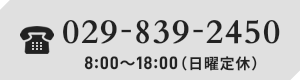 029-839-2450 8:00～18:00（日曜定休）